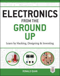 Electronics from the Ground Up: Learn by Hacking, Designing, and Inventing